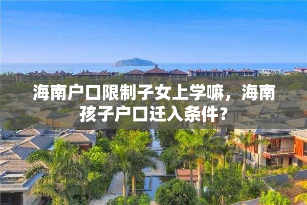 海南户口限制子女上学嘛，海南孩子户口迁入条件？