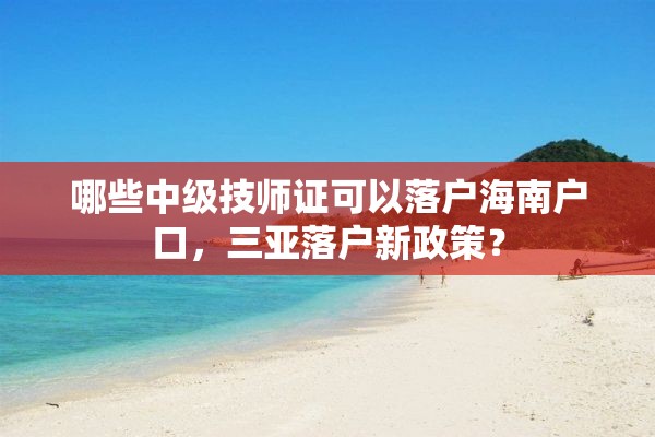 哪些中级技师证可以落户海南户口，三亚落户新政策？