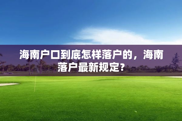 海南户口到底怎样落户的，海南落户最新规定？