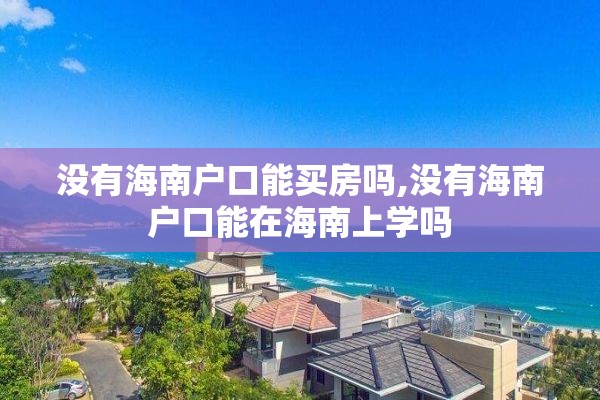 没有海南户口能买房吗,没有海南户口能在海南上学吗