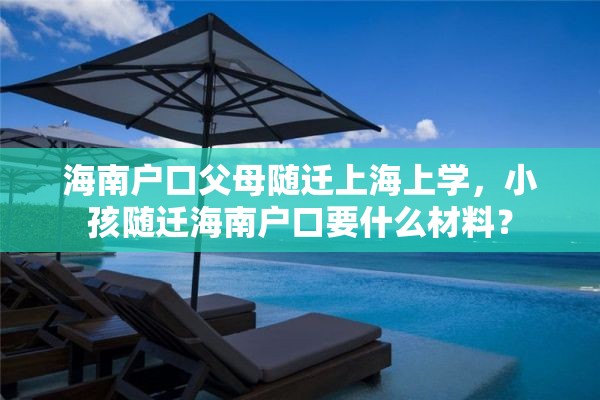 海南户口父母随迁上海上学，小孩随迁海南户口要什么材料？