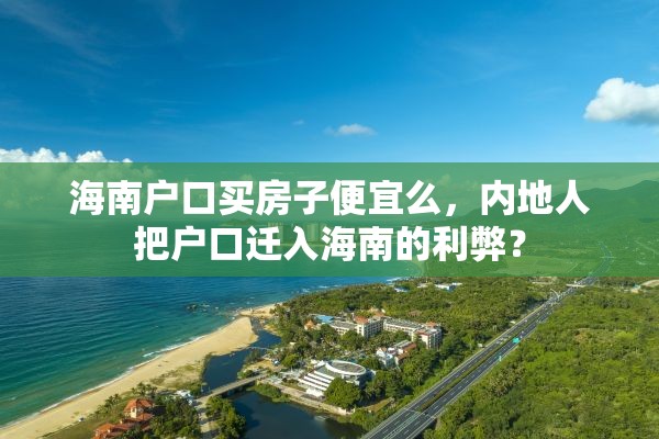 海南户口买房子便宜么，内地人把户口迁入海南的利弊？