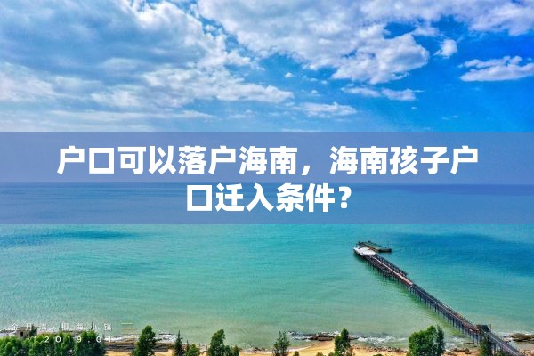 户口可以落户海南，海南孩子户口迁入条件？