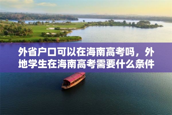 外省户口可以在海南高考吗，外地学生在海南高考需要什么条件？