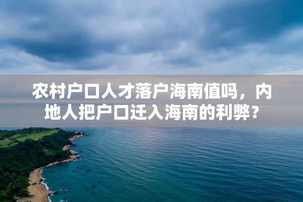 农村户口人才落户海南值吗，内地人把户口迁入海南的利弊？