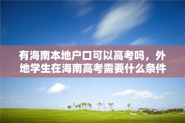 有海南本地户口可以高考吗，外地学生在海南高考需要什么条件？