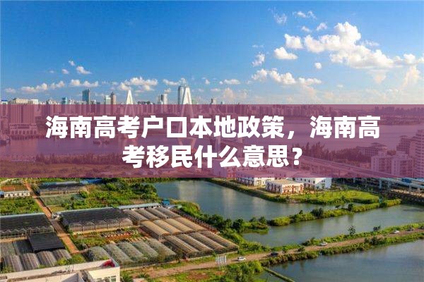 海南高考户口本地政策，海南高考移民什么意思？