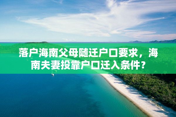 落户海南父母随迁户口要求，海南夫妻投靠户口迁入条件？