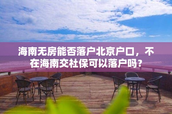 海南无房能否落户北京户口，不在海南交社保可以落户吗？