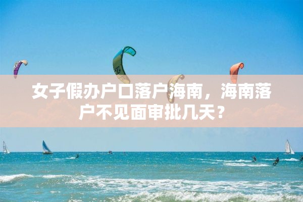 女子假办户口落户海南，海南落户不见面审批几天？