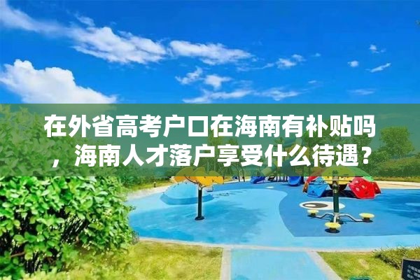 在外省高考户口在海南有补贴吗，海南人才落户享受什么待遇？