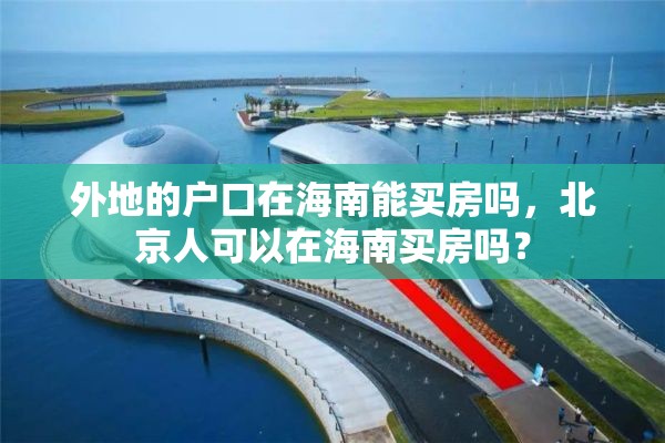 外地的户口在海南能买房吗，北京人可以在海南买房吗？