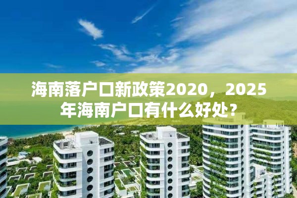 海南落户口新政策2020，2025年海南户口有什么好处？