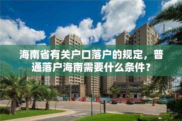 海南省有关户口落户的规定，普通落户海南需要什么条件？