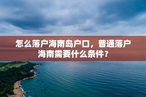 怎么落户海南岛户口，普通落户海南需要什么条件？