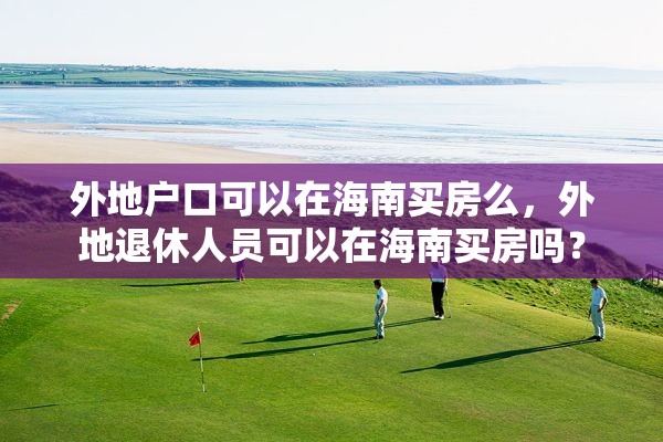 外地户口可以在海南买房么，外地退休人员可以在海南买房吗？