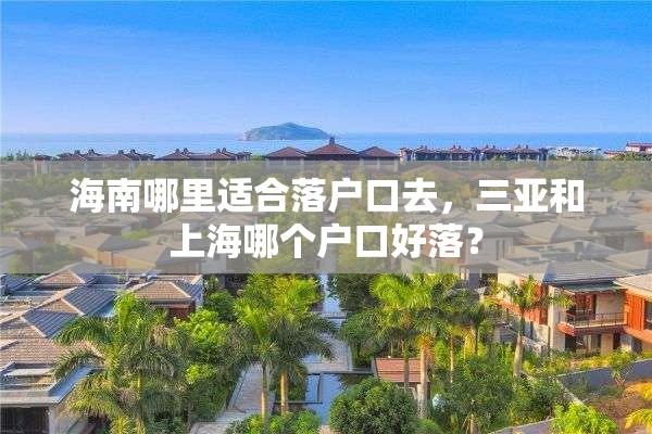 海南哪里适合落户口去，三亚和上海哪个户口好落？