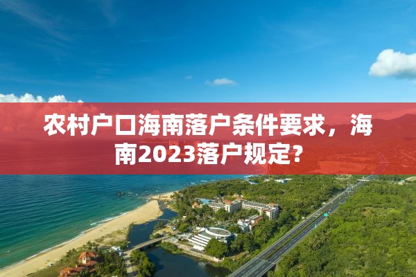 农村户口海南落户条件要求，海南2023落户规定？