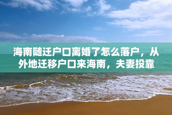 海南随迁户口离婚了怎么落户，从外地迁移户口来海南，夫妻投靠需要什么证件和办些什么手续？