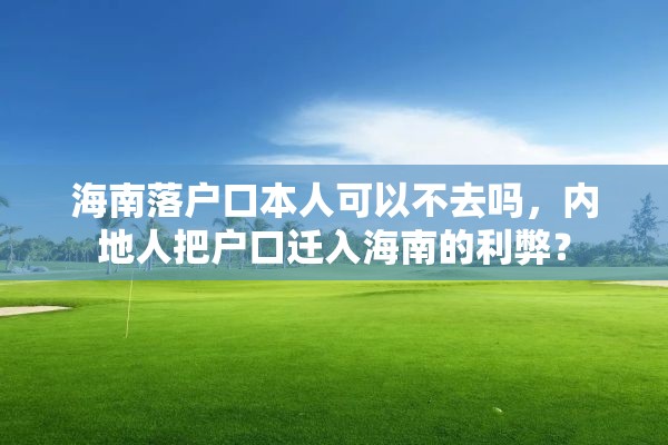 海南落户口本人可以不去吗，内地人把户口迁入海南的利弊？