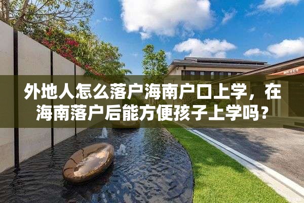 外地人怎么落户海南户口上学，在海南落户后能方便孩子上学吗？