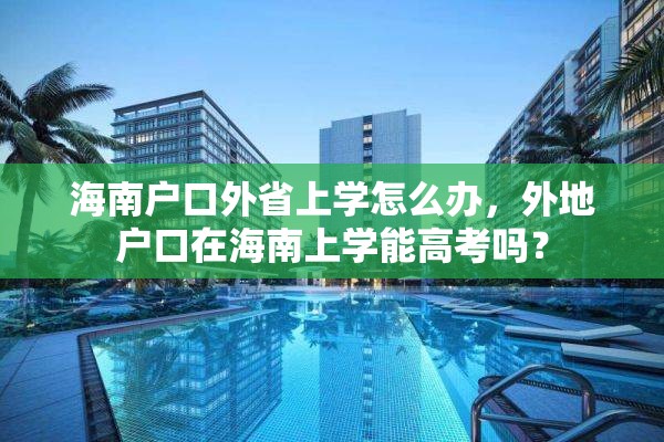 海南户口外省上学怎么办，外地户口在海南上学能高考吗？