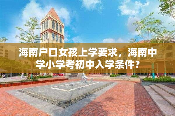 海南户口女孩上学要求，海南中学小学考初中入学条件？