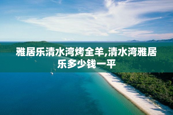 雅居乐清水湾烤全羊,清水湾雅居乐多少钱一平