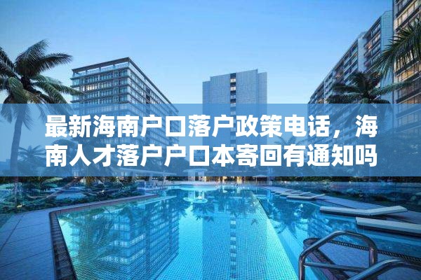 最新海南户口落户政策电话，海南人才落户户口本寄回有通知吗？