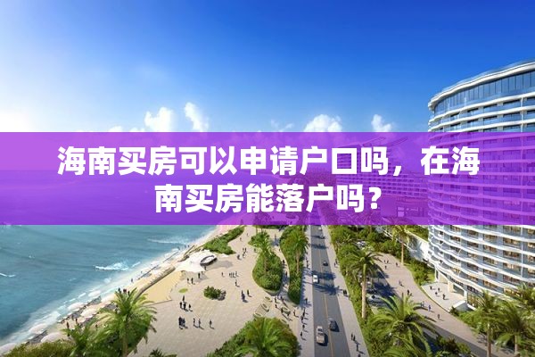 海南买房可以申请户口吗，在海南买房能落户吗？