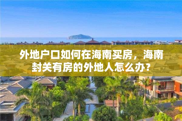 外地户口如何在海南买房，海南封关有房的外地人怎么办？