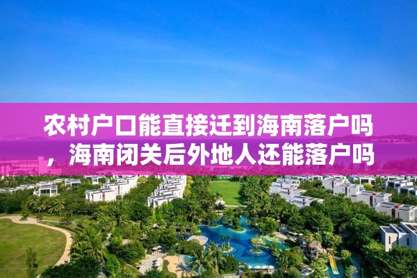 农村户口能直接迁到海南落户吗，海南闭关后外地人还能落户吗？