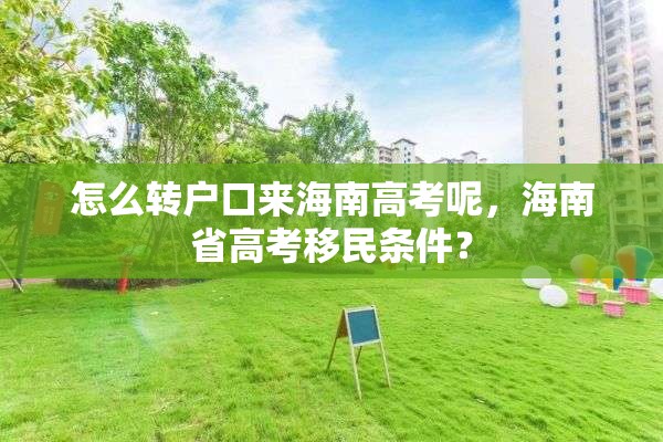 怎么转户口来海南高考呢，海南省高考移民条件？