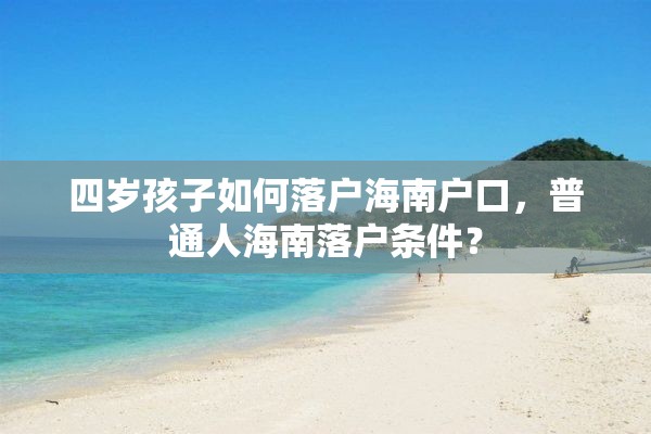 四岁孩子如何落户海南户口，普通人海南落户条件？