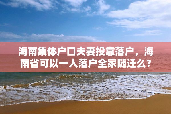 海南集体户口夫妻投靠落户，海南省可以一人落户全家随迁么？