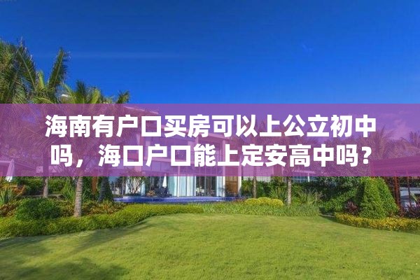 海南有户口买房可以上公立初中吗,海口户口能上定安高中吗? 海南有户口买房可以上公立初中吗,海口户口能上定安高中吗?