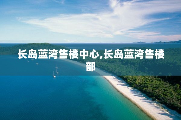 长岛蓝湾售楼中心,长岛蓝湾售楼部