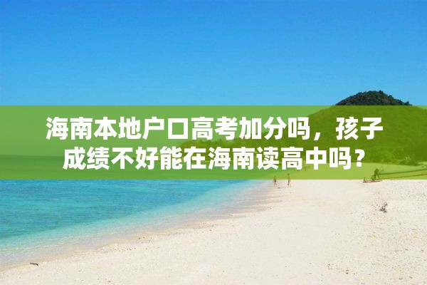 海南本地户口高考加分吗，孩子成绩不好能在海南读高中吗？