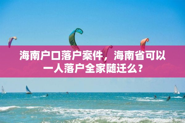 海南户口落户案件，海南省可以一人落户全家随迁么？