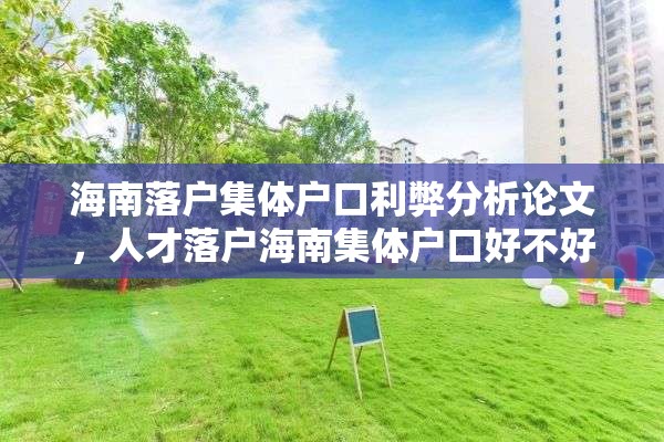 海南落户集体户口利弊分析论文，人才落户海南集体户口好不好？