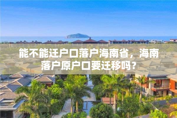 能不能迁户口落户海南省，海南落户原户口要迁移吗？