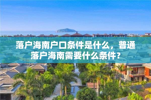 落户海南户口条件是什么，普通落户海南需要什么条件？