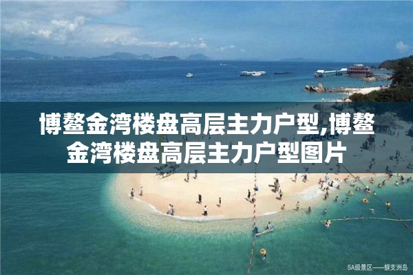 博鳌金湾楼盘高层主力户型,博鳌金湾楼盘高层主力户型图片