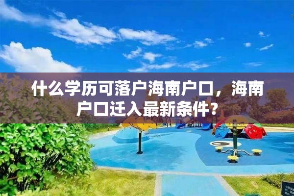 什么学历可落户海南户口，海南户口迁入最新条件？