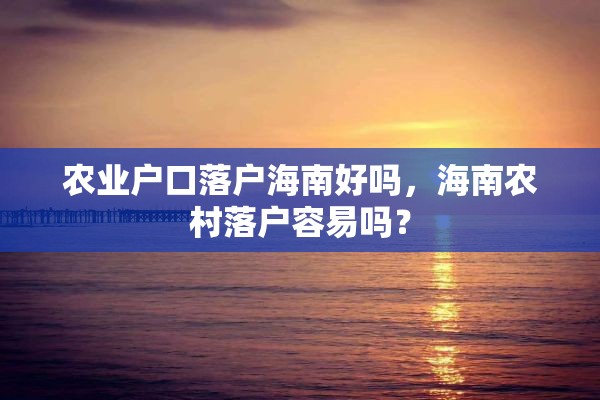 农业户口落户海南好吗，海南农村落户容易吗？