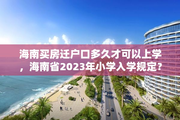 海南买房迁户口多久才可以上学，海南省2023年小学入学规定？