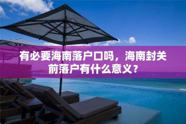 有必要海南落户口吗，海南封关前落户有什么意义？