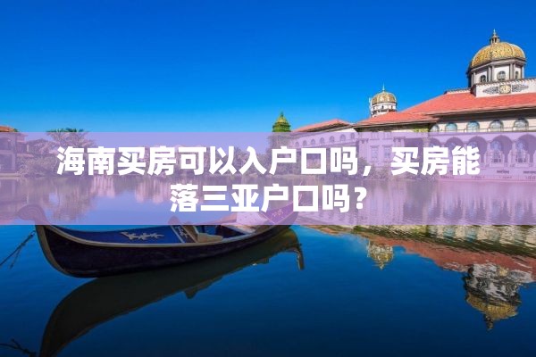 海南买房可以入户口吗，买房能落三亚户口吗？