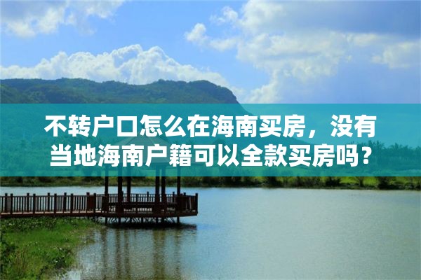 不转户口怎么在海南买房，没有当地海南户籍可以全款买房吗？