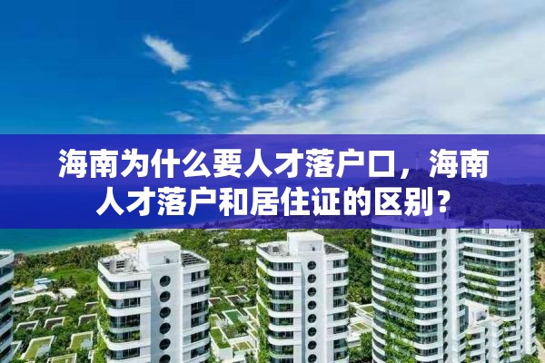 海南为什么要人才落户口，海南人才落户和居住证的区别？